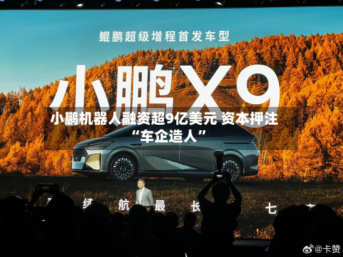 小鹏机器人融资超9亿美元 资本押注“车企造人”-第2张图片