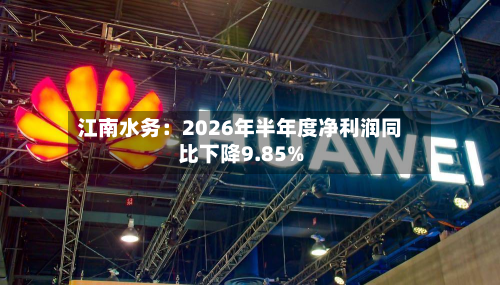 江南水务:2026年半年度净利润同比下降9.85%