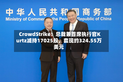 CrowdStrike：总裁兼首席执行官Kurtz减持17025股	，套现约324.55万美元-第2张图片