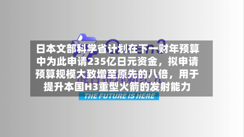日本文部科学省计划在下一财年预算中为此申请235亿日元资金，拟申请预算规模大致增至原先的八倍	，用于提升本国H3重型火箭的发射能力-第2张图片