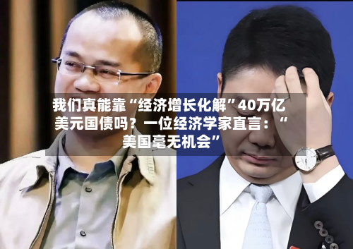 我们真能靠“经济增长化解”40万亿美元国债吗？一位经济学家直言：“美国毫无机会”-第2张图片