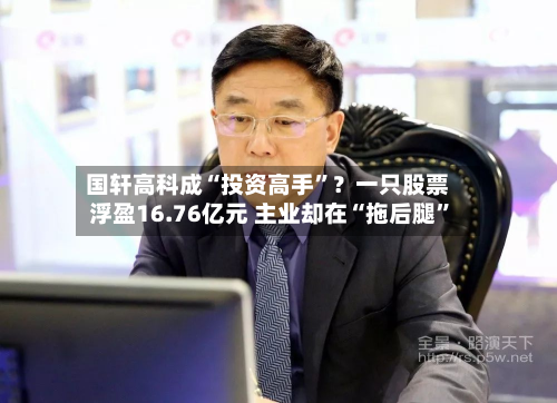 国轩高科成“投资高手”？一只股票浮盈16.76亿元 主业却在“拖后腿”-第3张图片