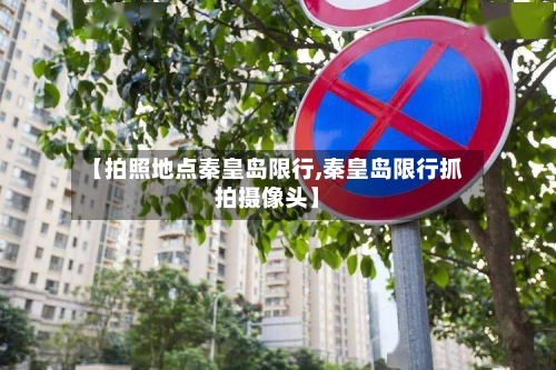 【拍照地点秦皇岛限行,秦皇岛限行抓拍摄像头】