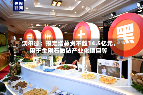 沃尔德：拟定增募资不超14.5亿元，用于金刚石微钻产业化项目等-第3张图片