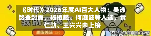 《时代》2026年度AI百大人物：吴泳铭登封面	，杨植麟、何庭波等入选，黄仁勋、王兴兴未上榜-第2张图片