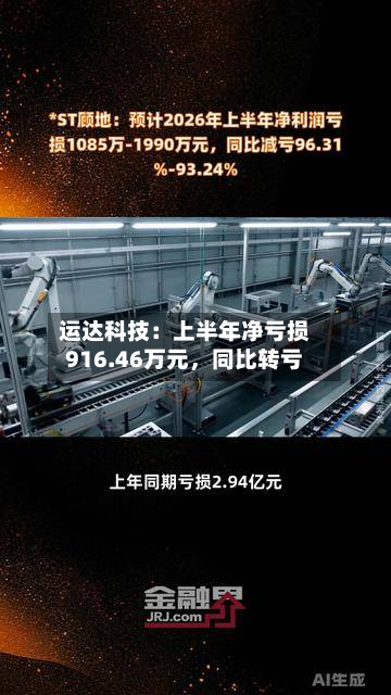 运达科技：上半年净亏损916.46万元	，同比转亏-第3张图片