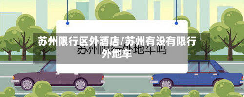 苏州限行区外酒店/苏州有没有限行外地车
