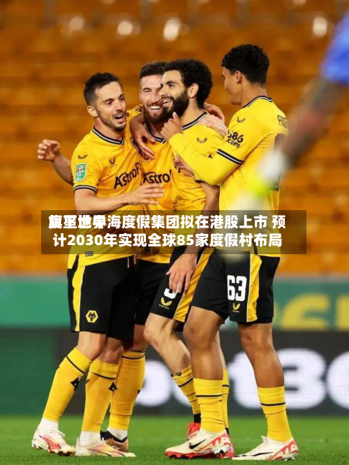 复星世界
旗下地中海度假集团拟在港股上市 预计2030年实现全球85家度假村布局