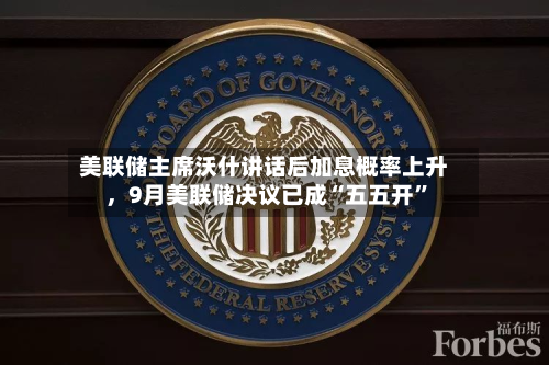 美联储主席沃什讲话后加息概率上升，9月美联储决议已成“五五开”-第3张图片