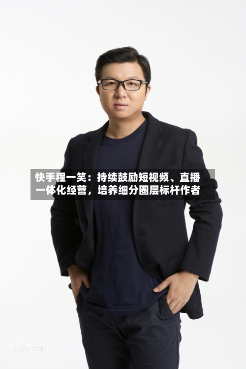 快手程一笑：持续鼓励短视频	、直播一体化经营，培养细分圈层标杆作者-第2张图片