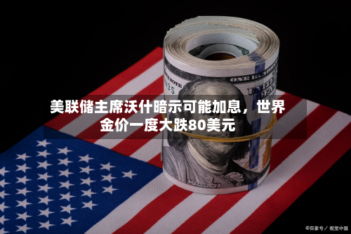 美联储主席沃什暗示可能加息，世界金价一度大跌80美元-第2张图片
