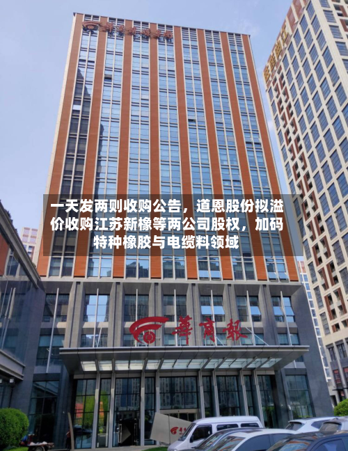 一天发两则收购公告,道恩股份拟溢价收购江苏新橡等两公司股权,加码特种橡胶与电缆料领域