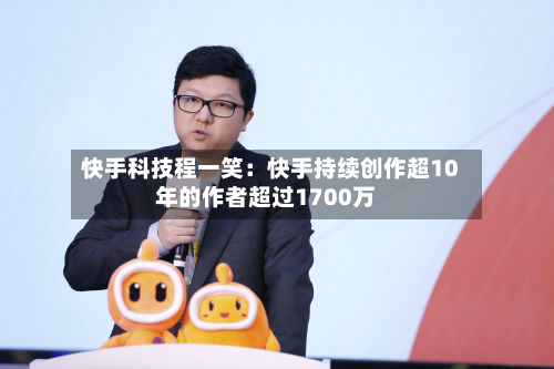 快手科技程一笑:快手持续创作超10年的作者超过1700万-第3张图片