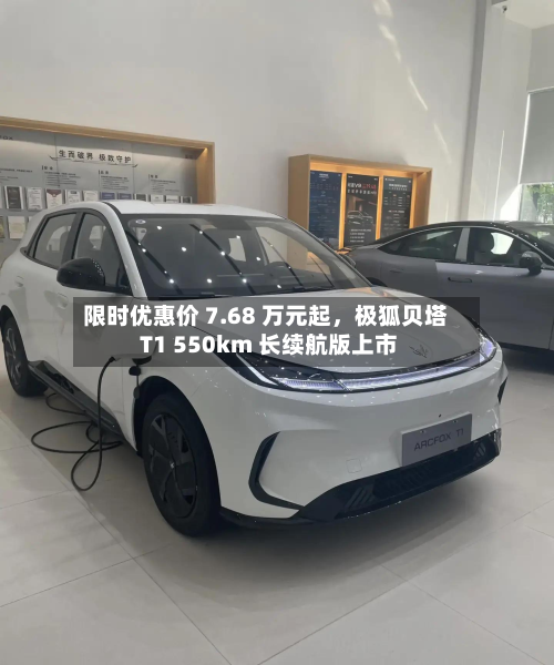 限时优惠价 7.68 万元起,极狐贝塔 T1 550km 长续航版上市-第2张图片