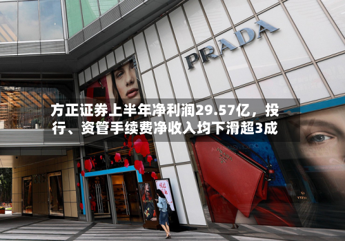 方正证券上半年净利润29.57亿，投行、资管手续费净收入均下滑超3成-第2张图片
