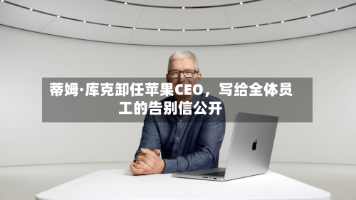 蒂姆·库克卸任苹果CEO，写给全体员工的告别信公开-第1张图片