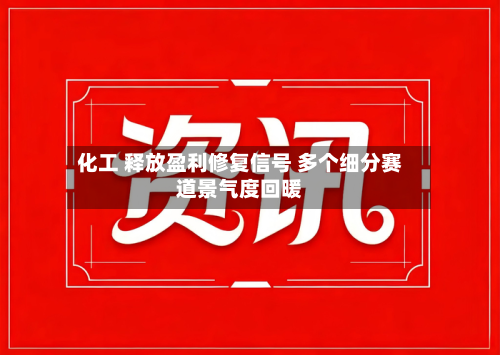 化工 释放盈利修复信号 多个细分赛道景气度回暖