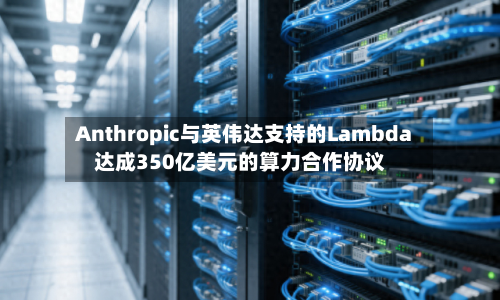 Anthropic与英伟达支持的Lambda达成350亿美元的算力合作协议-第3张图片