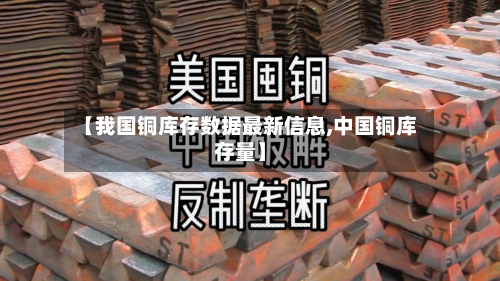 【我国铜库存数据最新信息,中国铜库存量】-第2张图片