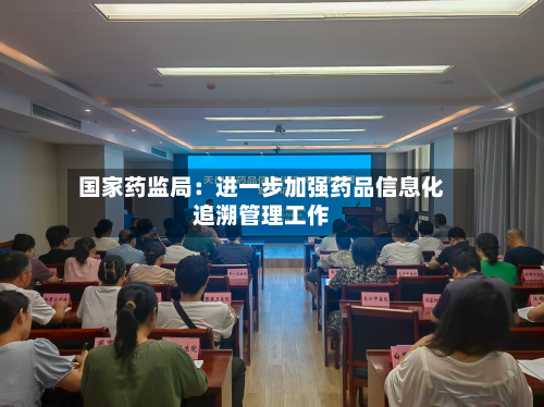 国家药监局：进一步加强药品信息化追溯管理工作-第2张图片