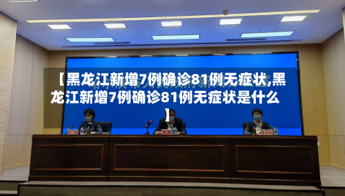 【黑龙江新增7例确诊81例无症状,黑龙江新增7例确诊81例无症状是什么】