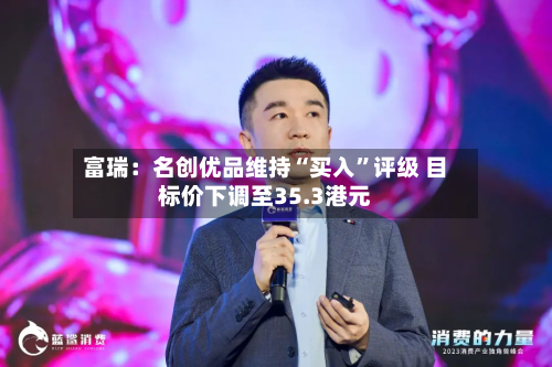 富瑞：名创优品维持“买入”评级 目标价下调至35.3港元-第1张图片