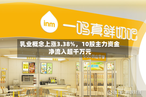 乳业概念上涨3.38%，10股主力资金净流入超千万元