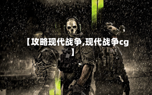 【攻略现代战争,现代战争cg】-第3张图片