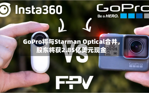 GoPro将与Starman Optical合并，股东将获2.85亿美元现金-第3张图片