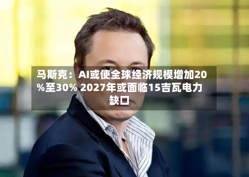 马斯克：AI或使全球经济规模增加20%至30% 2027年或面临15吉瓦电力缺口-第3张图片