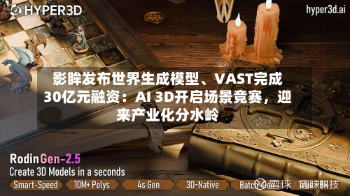 影眸发布世界生成模型	、VAST完成30亿元融资：AI 3D开启场景竞赛，迎来产业化分水岭-第2张图片