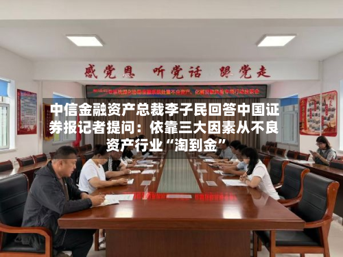 中信金融资产总裁李子民回答中国证券报记者提问：依靠三大因素从不良资产行业“淘到金”