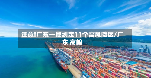 注意!广东一地划定11个高风险区/广东 高峰-第3张图片
