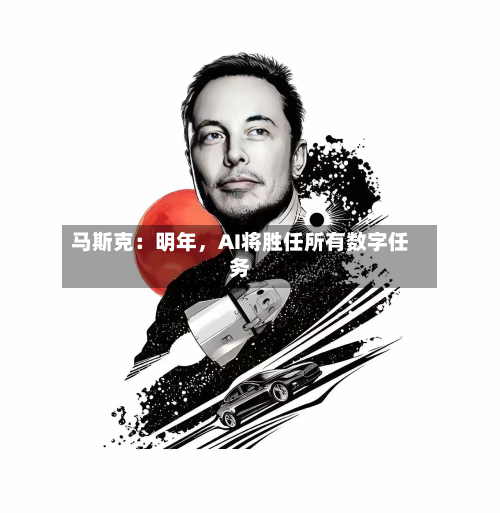 马斯克：明年，AI将胜任所有数字任务-第3张图片