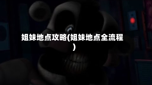 姐妹地点攻略(姐妹地点全流程)-第3张图片