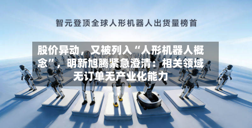 股价异动，又被列入“人形机器人概念	”	，明新旭腾紧急澄清：相关领域无订单无产业化能力-第2张图片