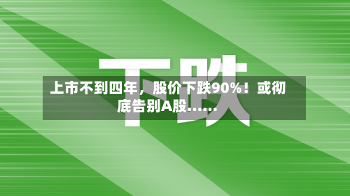 上市不到四年，股价下跌90%！或彻底告别A股……-第2张图片