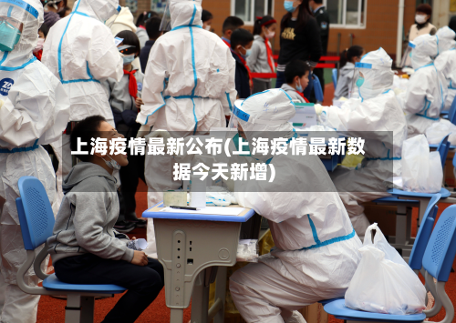 上海疫情最新公布(上海疫情最新数据今天新增)