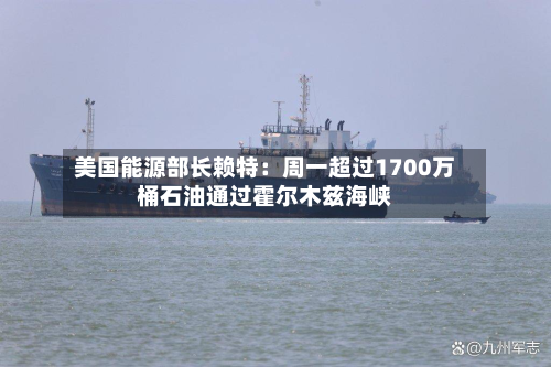 美国能源部长赖特：周一超过1700万桶石油通过霍尔木兹海峡-第3张图片