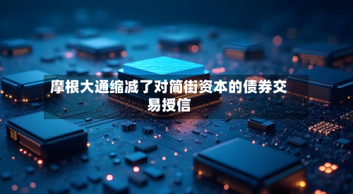 摩根大通缩减了对简街资本的债券交易授信-第2张图片