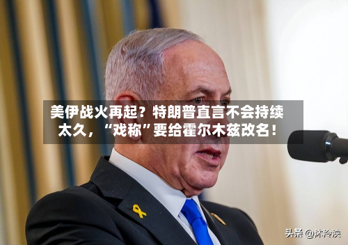 美伊战火再起？特朗普直言不会持续太久	，“戏称”要给霍尔木兹改名！-第2张图片