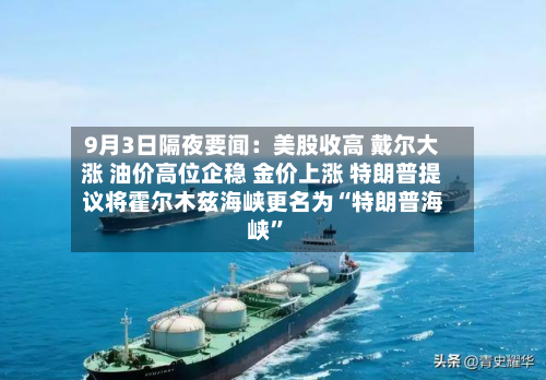 9月3日隔夜要闻：美股收高 戴尔大涨 油价高位企稳 金价上涨 特朗普提议将霍尔木兹海峡更名为“特朗普海峡”-第2张图片