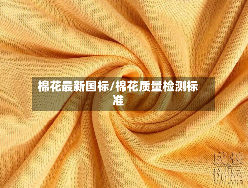 棉花最新国标/棉花质量检测标准-第2张图片