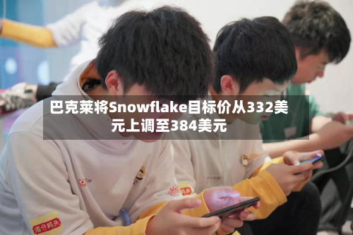 巴克莱将Snowflake目标价从332美元上调至384美元-第3张图片