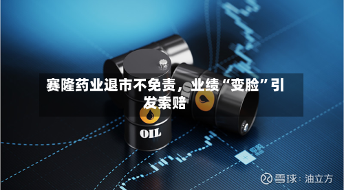 赛隆药业退市不免责	，业绩“变脸”引发索赔-第3张图片