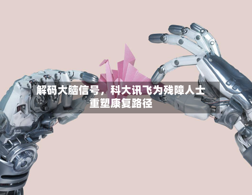 解码大脑信号，科大讯飞为残障人士重塑康复路径