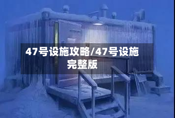 47号设施攻略/47号设施完整版