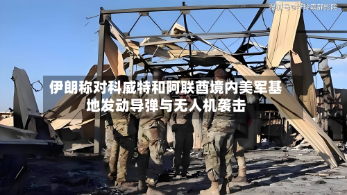 伊朗称对科威特和阿联酋境内美军基地发动导弹与无人机袭击