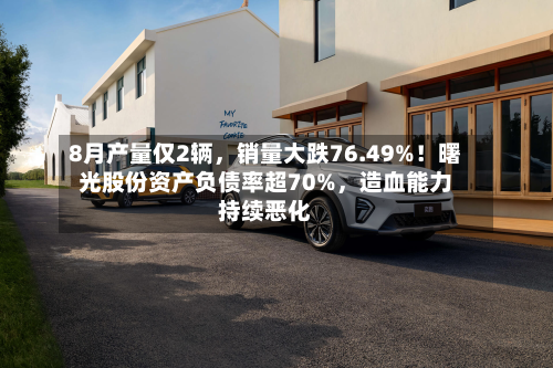 8月产量仅2辆，销量大跌76.49%！曙光股份资产负债率超70%，造血能力持续恶化-第2张图片