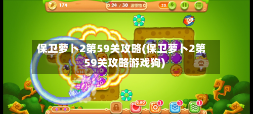 保卫萝卜2第59关攻略(保卫萝卜2第59关攻略游戏狗)-第2张图片